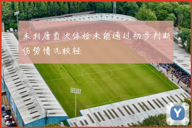 米利唐首次体检未能通过初步判断伤势情况较轻