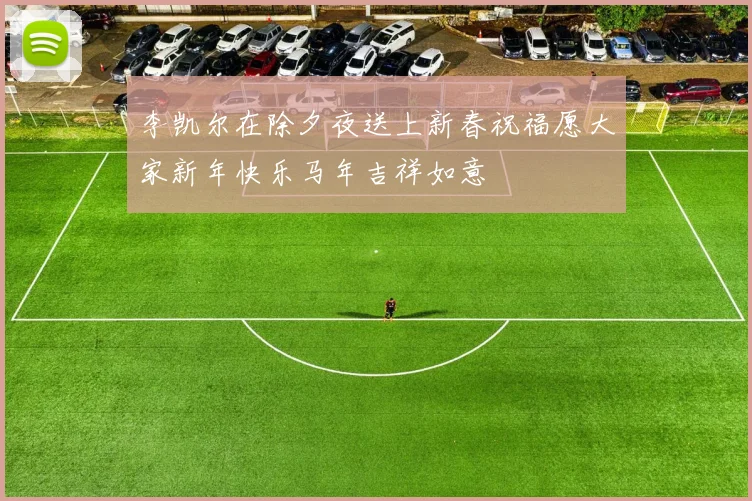 李凯尔在除夕夜送上新春祝福愿大家新年快乐马年吉祥如意