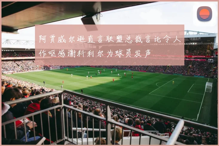 阿贾威尔逊直言联盟总裁言论令人作呕感谢科利尔为球员发声