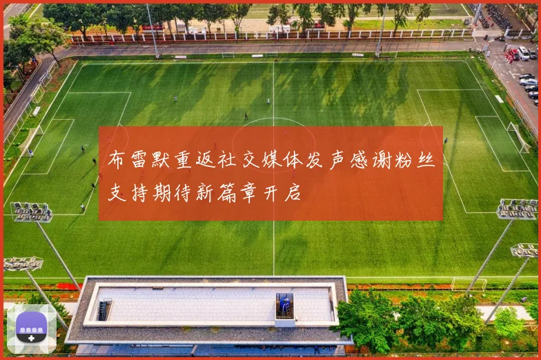布雷默重返社交媒体发声感谢粉丝支持期待新篇章开启
