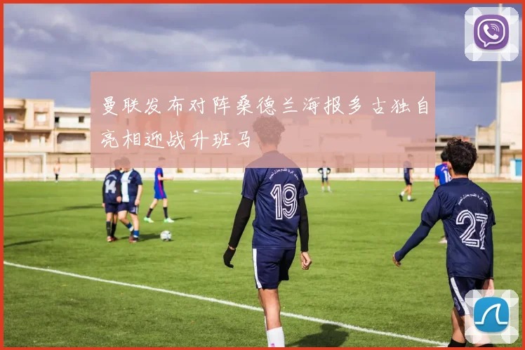 曼联发布对阵桑德兰海报多古独自亮相迎战升班马