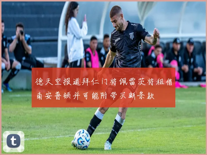 德天空报道拜仁门将佩雷茨将租借南安普顿并可能附带买断条款