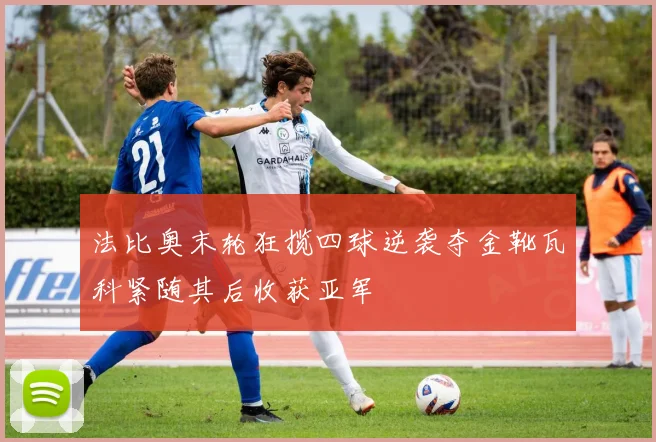 法比奥末轮狂揽四球逆袭夺金靴瓦科紧随其后收获亚军