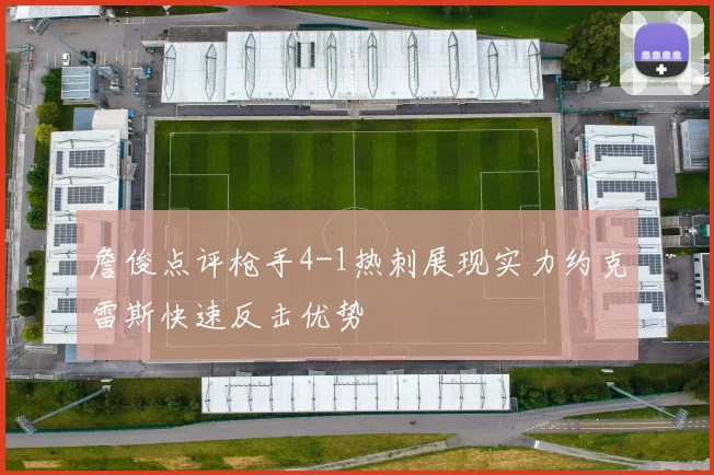 詹俊点评枪手4-1热刺展现实力约克雷斯快速反击优势